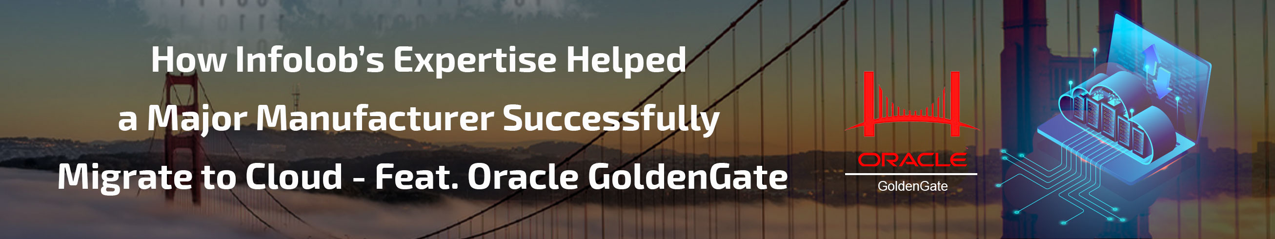 Read more about the article How Infolob’s Expertise Helped a Major Manufacturer Successfully Migrate to Cloud – Feat. Oracle GoldenGate